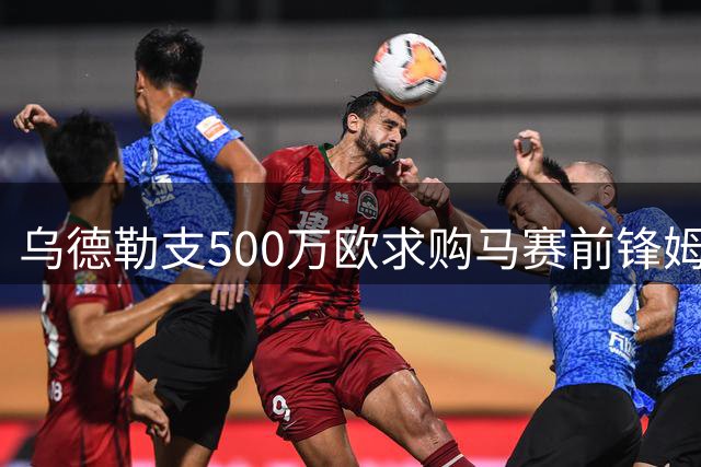 乌德勒支500万欧求购马赛前锋姆马迪 球员有意赴荷
