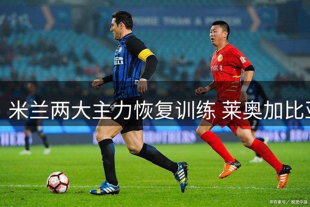 米兰两大主力恢复训练 莱奥加比亚下周归队