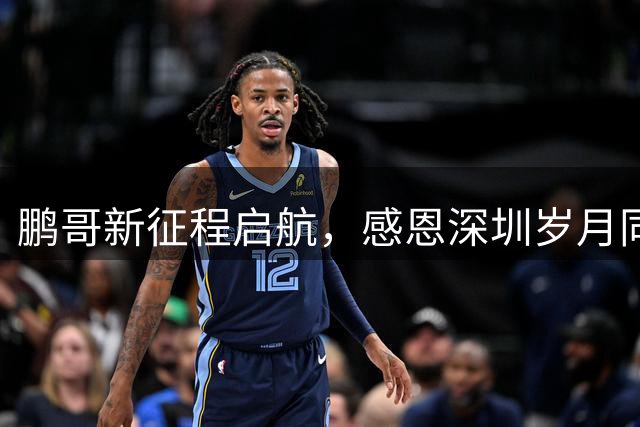 鹏哥新征程启航，感恩深圳岁月同行