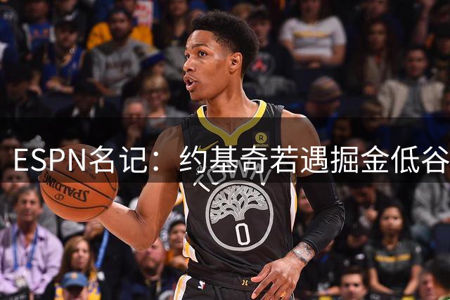 ESPN名记：约基奇若遇掘金低谷 仍可获丰厚合同